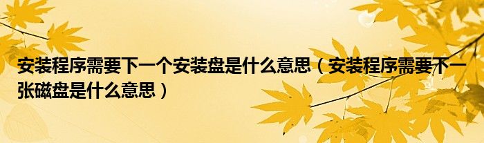 安装程序需要下一个安装盘是什么意思（安装程序需要下一张磁盘是什么意思）