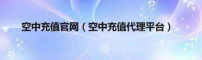 空中充值官网（空中充值代理平台）