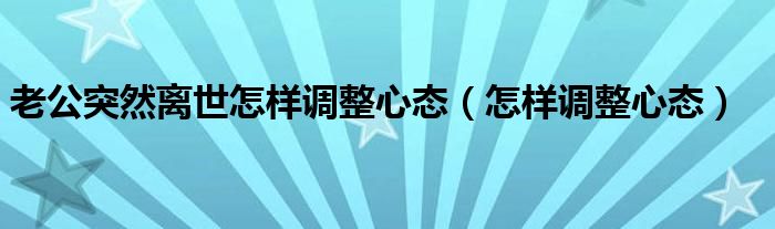 老公突然离世怎样调整心态(怎样调整心态)