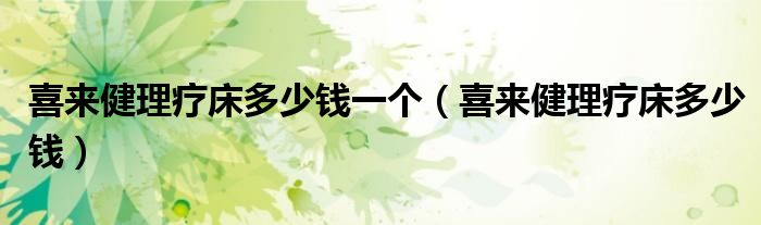 喜来健理疗床多少钱一个(喜来健理疗床多少钱)