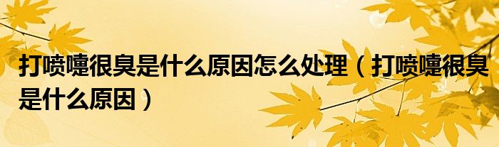 打喷嚏很臭是什么原因怎么处理(打喷嚏很臭是什么原因)