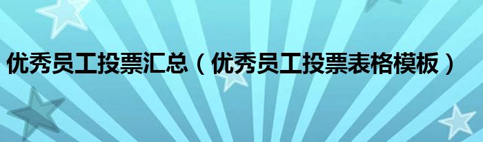 优秀员工投票汇总(优秀员工投票表格模板)