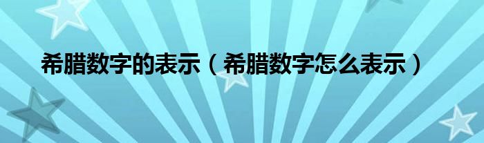 希腊数字的表示(希腊数字怎么表示)