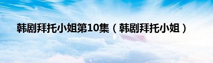 韩剧拜托小姐第10集(韩剧拜托小姐)
