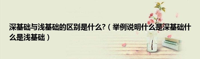 深基础与浅基础的区别是什么?(举例说明什么是深基础什么是浅基础)