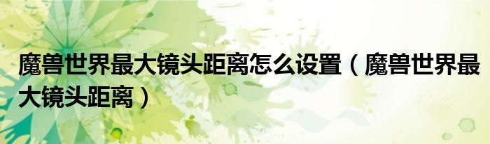 魔兽世界最大镜头距离怎么设置(魔兽世界最大镜头距离)