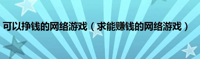 可以挣钱的网络游戏(求能赚钱的网络游戏)