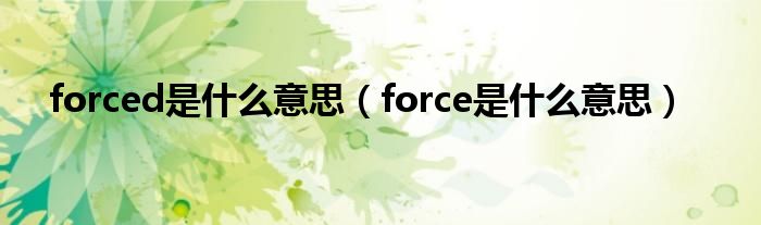 forced是什么意思(force是什么意思)
