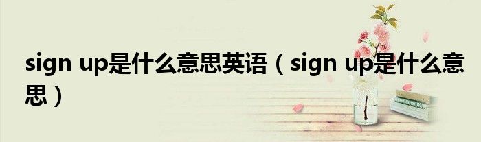 sign up是什么意思英语(sign up是什么意思)