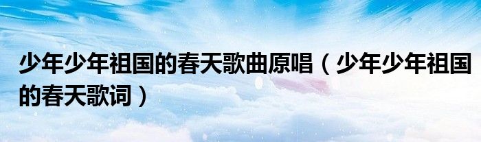 少年少年祖国的春天歌曲原唱(少年少年祖国的春天歌词)
