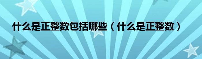 什么是正整数包括哪些(什么是正整数)