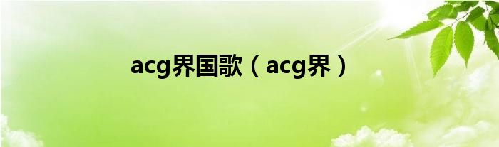 acg界国歌(acg界)