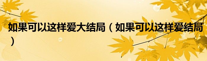 如果可以这样爱大结局(如果可以这样爱结局)