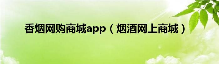 香烟网购商城app(烟酒网上商城)