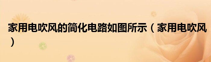 家用电吹风的简化电路如图所示(家用电吹风)