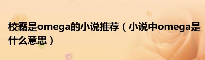 校霸是omega的小说推荐(小说中omega是什么意思)