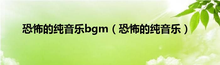 恐怖的纯音乐bgm(恐怖的纯音乐)