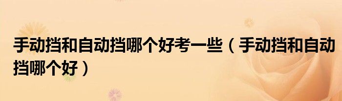 手动挡和自动挡哪个好考一些(手动挡和自动挡哪个好)