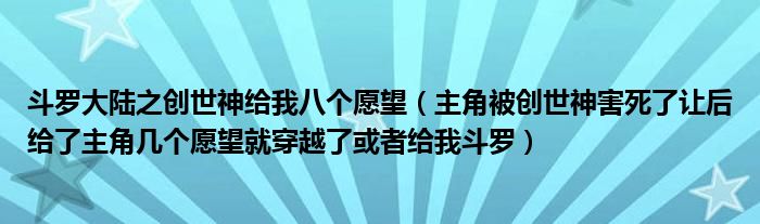 斗罗大陆之创世神给我八个愿望(主角被创世神害死了让后给了主角几个愿望就穿越了或者给我斗罗)