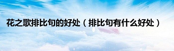 花之歌排比句的好处(排比句有什么好处)