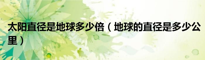 太阳直径是地球多少倍(地球的直径是多少公里)