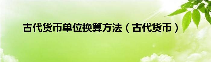 古代货币单位换算方法(古代货币)