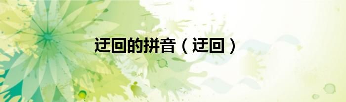 迂回的拼音（迂回）