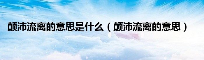 颠沛流离的意思是什么(颠沛流离的意思)