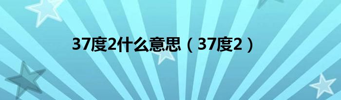 37度2什么意思(37度2)