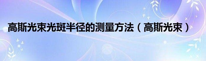 高斯光束光斑半径的测量方法(高斯光束)