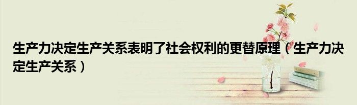 生产力决定生产关系表明了社会权利的更替原理(生产力决定生产关系)