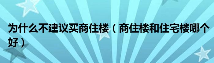 为什么不建议买商住楼(商住楼和住宅楼哪个好)