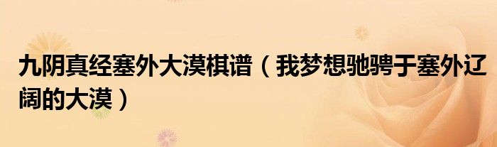 九阴真经塞外大漠棋谱(我梦想驰骋于塞外辽阔的大漠)