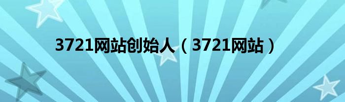 3721网站创始人(3721网站)