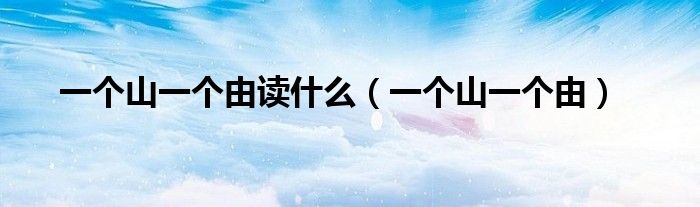 一个山一个由读什么(一个山一个由)