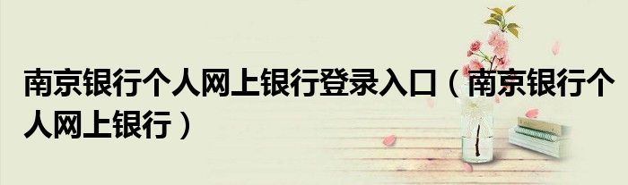 南京银行个人网上银行登录入口(南京银行个人网上银行)