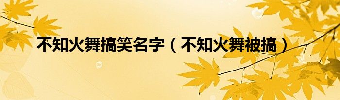 不知火舞搞笑名字(不知火舞被搞)