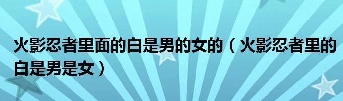 火影忍者里面的白是男的女的(火影忍者里的白是男是女)