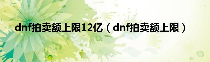 dnf拍卖额上限12亿(dnf拍卖额上限)
