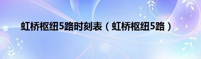虹桥枢纽5路时刻表(虹桥枢纽5路)