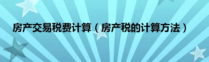 房产交易税费计算(房产税的计算方法)