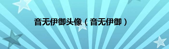 音无伊御头像(音无伊御)