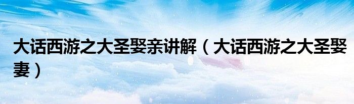 大话西游之大圣娶亲讲解(大话西游之大圣娶妻)