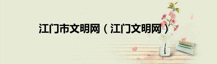 江门市文明网(江门文明网)