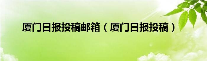 厦门日报投稿邮箱(厦门日报投稿)