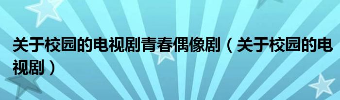 关于校园的电视剧青春偶像剧(关于校园的电视剧)