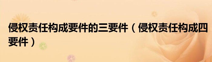 侵权责任构成要件的三要件(侵权责任构成四要件)