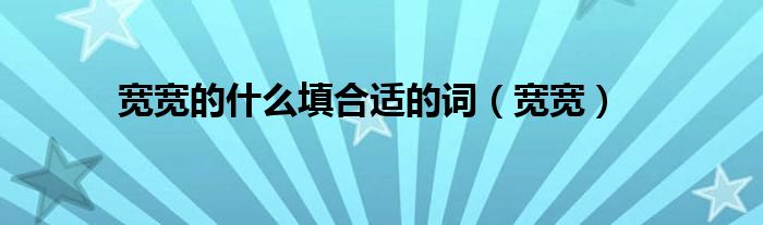 宽宽的什么填合适的词(宽宽)