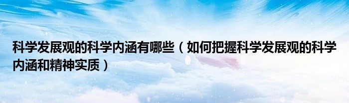 科学发展观的科学内涵有哪些(如何把握科学发展观的科学内涵和精神实质)