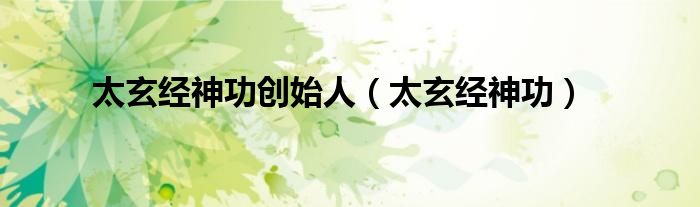 太玄经神功创始人(太玄经神功)